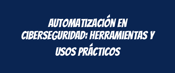 Automatización en ciberseguridad: Herramientas y usos prácticos