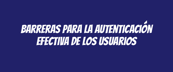 Barreras para la autenticación efectiva de los usuarios