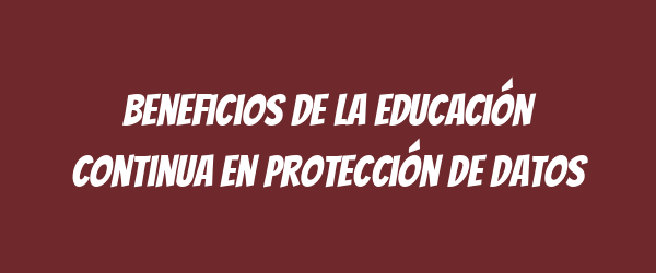 Beneficios de la educación continua en protección de datos
