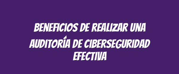 Beneficios de realizar una auditoría de ciberseguridad efectiva Beneficios de realizar una auditoría de ciberseguridad efectiva
