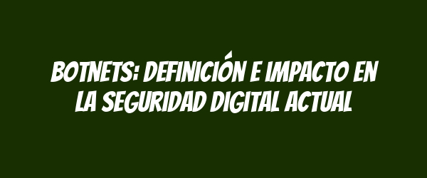 Botnets: Definición e impacto en la seguridad digital actual Botnets: Definición e impacto en la seguridad digital actual