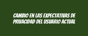 Cambio en las expectativas de privacidad del usuario actual