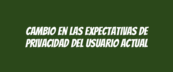 Cambio en las expectativas de privacidad del usuario actual Cambio en las expectativas de privacidad del usuario actual