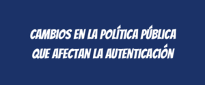 Cambios en la política pública que afectan la autenticación