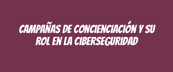 Campañas de concienciación y su rol en la ciberseguridad Campañas de concienciación y su rol en la ciberseguridad