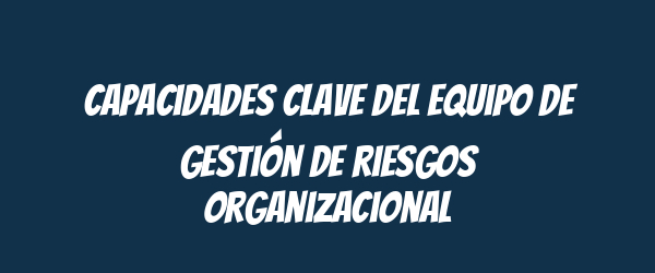 Capacidades clave del equipo de gestión de riesgos organizacional