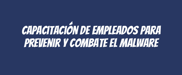 Capacitación de empleados para prevenir y combate el malware