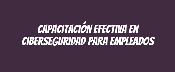 Capacitación efectiva en ciberseguridad para empleados Capacitación efectiva en ciberseguridad para empleados