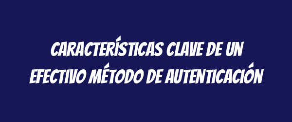 Características clave de un efectivo método de autenticación