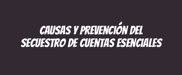 Causas y prevención del secuestro de cuentas esenciales Causas y prevención del secuestro de cuentas esenciales