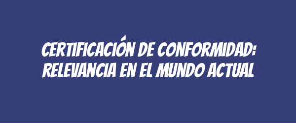Certificación de conformidad: relevancia en el mundo actual Certificación de conformidad: relevancia en el mundo actual