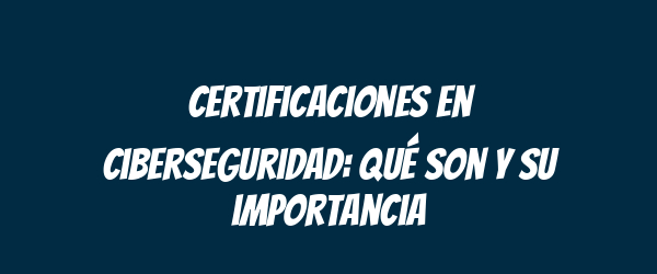 Certificaciones en ciberseguridad: qué son y su importancia
