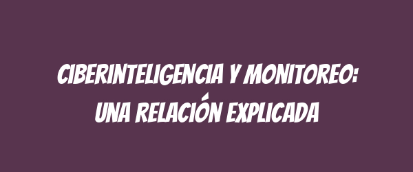 Ciberinteligencia y monitoreo: una relación explicada