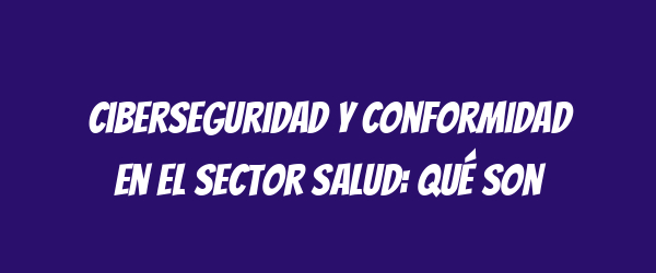 Ciberseguridad y conformidad en el sector salud: Qué son
