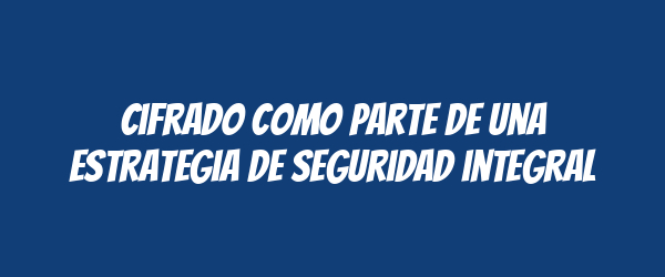 Cifrado como parte de una estrategia de seguridad integral
