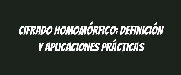 Cifrado homomórfico: definición y aplicaciones prácticas Cifrado homomórfico: definición y aplicaciones prácticas