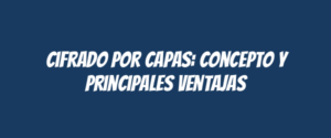 Cifrado por capas: concepto y principales ventajas