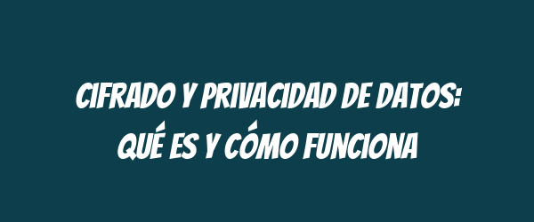 Cifrado y privacidad de datos: qué es y cómo funciona Cifrado y privacidad de datos: qué es y cómo funciona