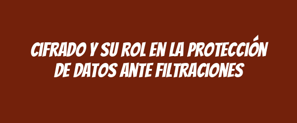 Cifrado y su rol en la protección de datos ante filtraciones