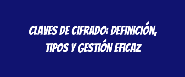Claves de cifrado: definición, tipos y gestión eficaz Claves de cifrado: definición, tipos y gestión eficaz