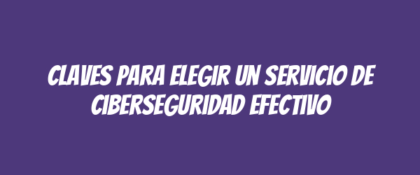 Claves para elegir un servicio de ciberseguridad efectivo Claves para elegir un servicio de ciberseguridad efectivo
