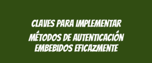 Claves para implementar métodos de autenticación embebidos eficazmente