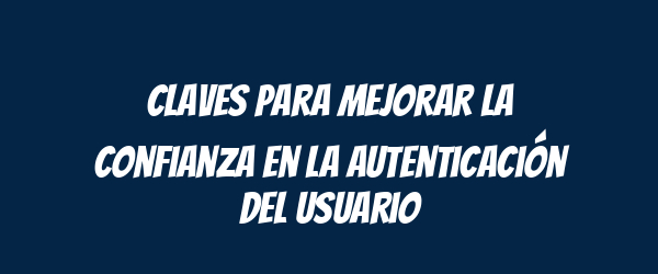 Claves para mejorar la confianza en la autenticación del usuario