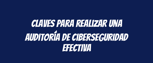 Claves para realizar una auditoría de ciberseguridad efectiva