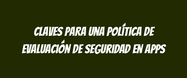 Claves para una Política de Evaluación de Seguridad en Apps