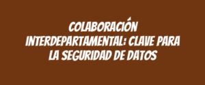 Colaboración interdepartamental: clave para la seguridad de datos