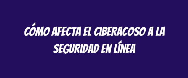 Cómo afecta el ciberacoso a la seguridad en línea