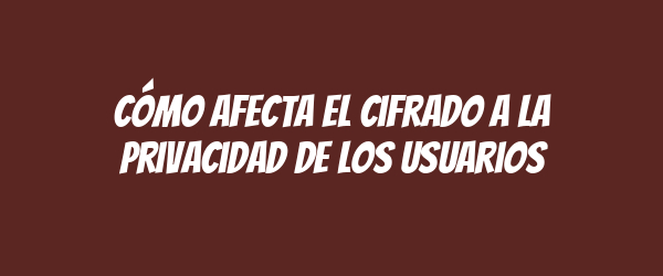 Cómo afecta el cifrado a la privacidad de los usuarios