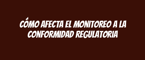 Cómo afecta el monitoreo a la conformidad regulatoria
