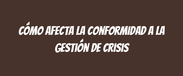 Cómo afecta la conformidad a la gestión de crisis Cómo afecta la conformidad a la gestión de crisis