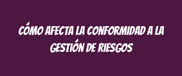 Cómo afecta la conformidad a la gestión de riesgos