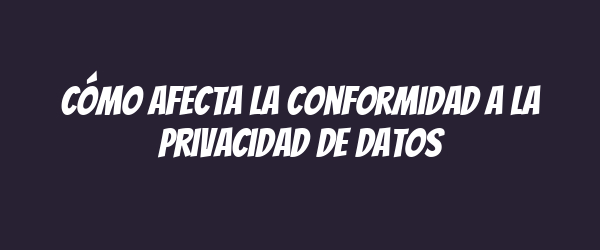 Cómo afecta la conformidad a la privacidad de datos