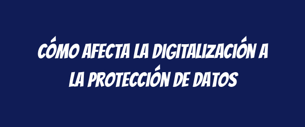 Cómo afecta la digitalización a la protección de datos Cómo afecta la digitalización a la protección de datos