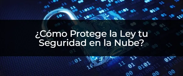 ¿Cómo Protege la Ley tu Seguridad en la Nube? Seguridad en la nube: ¿Cómo te protege la ley?