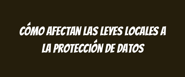 Cómo afectan las leyes locales a la protección de datos