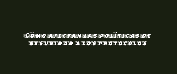 Cómo afectan las políticas de seguridad a los protocolos Cómo afectan las políticas de seguridad a los protocolos