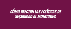 Cómo afectan las políticas de seguridad al monitoreo