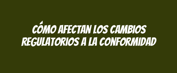 Cómo afectan los cambios regulatorios a la conformidad Cómo afectan los cambios regulatorios a la conformidad