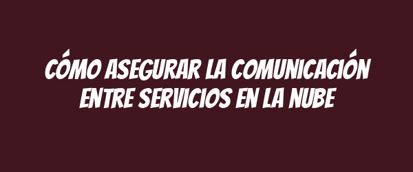 Cómo asegurar la comunicación entre servicios en la nube Cómo asegurar la comunicación entre servicios en la nube