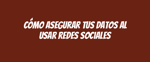 Cómo asegurar tus datos al usar redes sociales Cómo asegurar tus datos al usar redes sociales