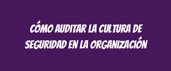 Cómo auditar la cultura de seguridad en la organización Cómo auditar la cultura de seguridad en la organización