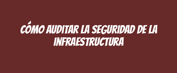 Cómo auditar la seguridad de la infraestructura