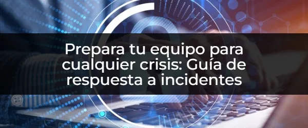 ¿Cómo preparar a tu equipo para cualquier crisis? Guía de respuesta a incidentes