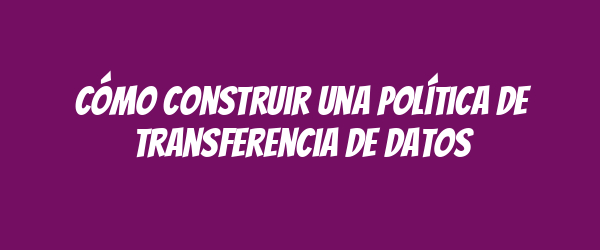 Cómo construir una Política de Transferencia de Datos