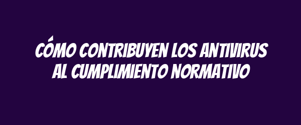 Cómo contribuyen los antivirus al cumplimiento normativo