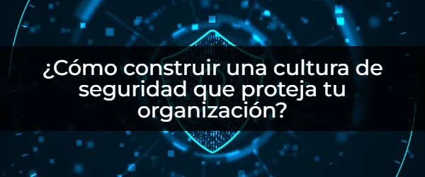 Cultura de seguridad: Guía paso a paso para tu organización